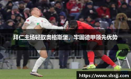 拜仁主场轻取奥格斯堡，牢固德甲领先优势