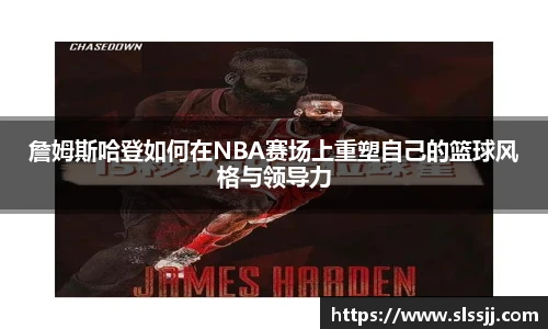 詹姆斯哈登如何在NBA赛场上重塑自己的篮球风格与领导力