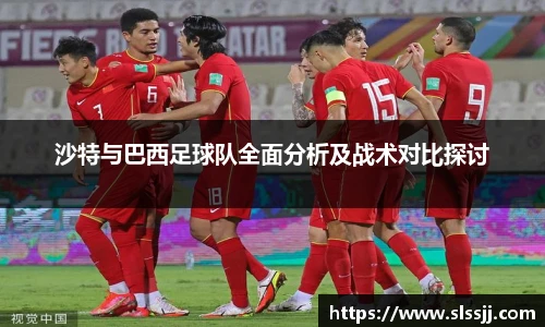 沙特与巴西足球队全面分析及战术对比探讨